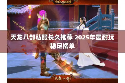 天龙八部私服长久推荐 2025年最耐玩稳定榜单 天龙八部私服长久推荐 2025年最耐玩稳定榜单
