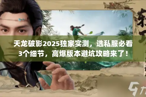 天龙破影2025独家实测,选私服必看3个细节,高爆版本避坑攻略来了! 天龙破影2025独家实测,选私服必看3个细节,高爆版本避坑攻略来了!