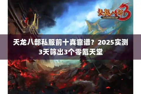 天龙八部私服前十真靠谱？2025实测3天筛出3个零氪天堂