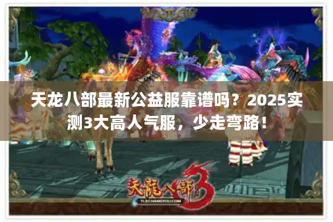 天龙八部最新公益服靠谱吗？2025实测3大高人气服，少走弯路！
