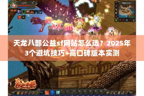 天龙八部公益sf网站怎么选?2025年3个避坑技巧+高口碑版本实测 天龙八部公益sf网站怎么选?2025年3个避坑技巧+高口碑版本实测