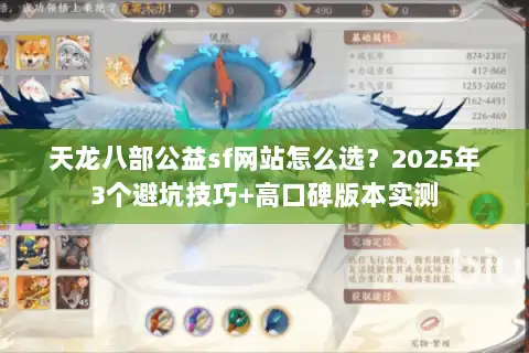 天龙八部公益sf网站怎么选?2025年3个避坑技巧+高口碑版本实测 天龙八部公益sf网站怎么选?2025年3个避坑技巧+高口碑版本实测