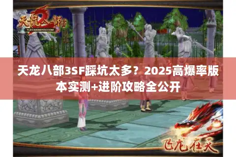 天龙八部3SF踩坑太多？2025高爆率版本实测+进阶攻略全公开