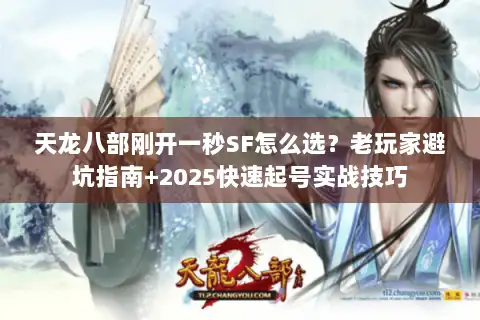 天龙八部刚开一秒SF怎么选？老玩家避坑指南+2025快速起号实战技巧