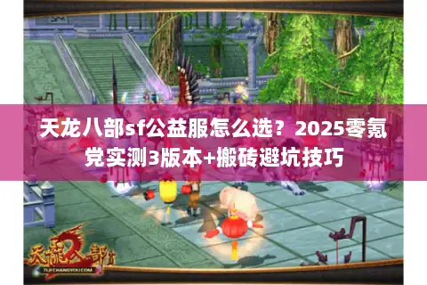 天龙八部sf公益服怎么选？2025零氪党实测3版本+搬砖避坑技巧