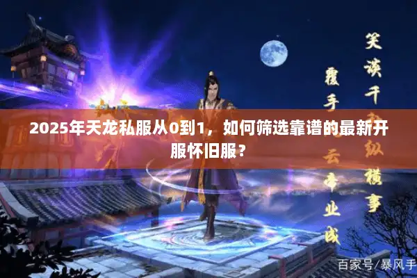 2025年天龙私服从0到1,如何筛选靠谱的最新开服怀旧服? 2025年天龙私服从0到1,如何筛选靠谱的最新开服怀旧服?