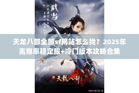 天龙八部全部sf网站怎么找？2025年高爆率稳定服+冷门版本攻略合集