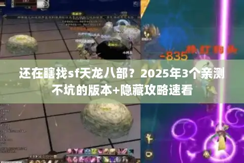 还在瞎找sf天龙八部？2025年3个亲测不坑的版本+隐藏攻略速看