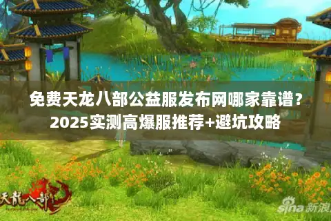 免费天龙八部公益服发布网哪家靠谱？2025实测高爆服推荐+避坑攻略