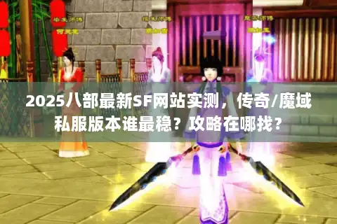 2025八部最新SF网站实测，传奇/魔域私服版本谁最稳？攻略在哪找？