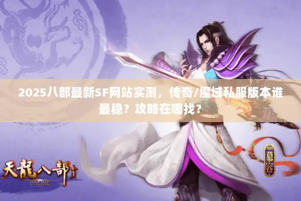 2025八部最新SF网站实测，传奇/魔域私服版本谁最稳？攻略在哪找？