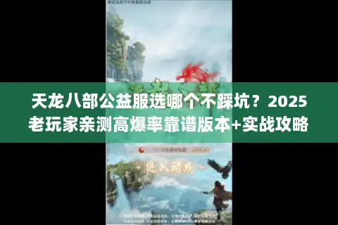 天龙八部公益服选哪个不踩坑？2025老玩家亲测高爆率靠谱版本+实战攻略