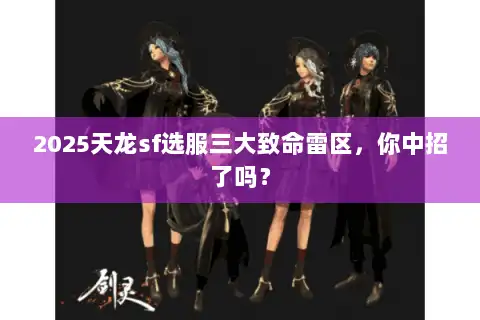2025天龙sf选服三大致命雷区,你中招了吗? 2025天龙sf选服三大致命雷区,你中招了吗?