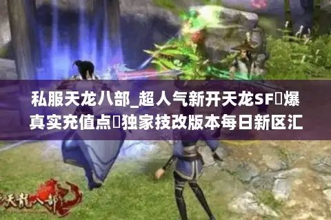 私服天龙八部_超人气新开天龙SF▷爆真实充值点◁独家技改版本每日新区汇总