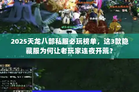 2025天龙八部私服必玩榜单，这3款隐藏服为何让老玩家连夜开荒？