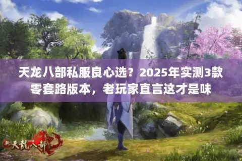 天龙八部私服良心选？2025年实测3款零套路版本，老玩家直言这才是味