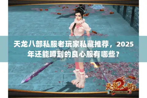 天龙八部私服老玩家私藏推荐，2025年还能蹲到的良心服有哪些？
