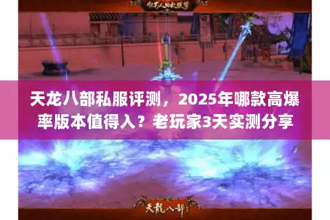 天龙八部私服评测，2025年哪款高爆率版本值得入？老玩家3天实测分享