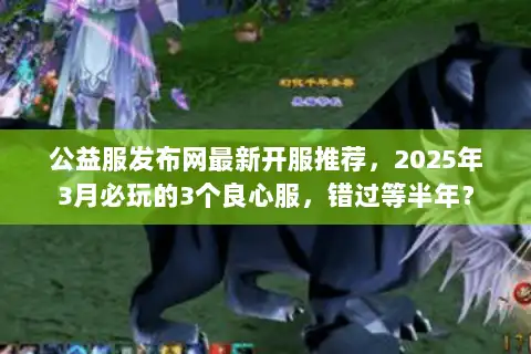 公益服发布网最新开服推荐，2025年3月必玩的3个良心服，错过等半年？