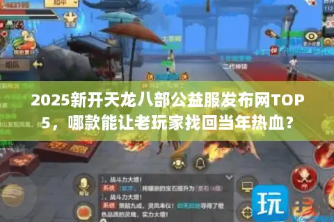 2025新开天龙八部公益服发布网TOP5，哪款能让老玩家找回当年热血？