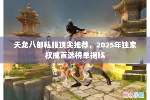 天龙八部私服顶尖推荐，2025年独家权威首选榜单揭晓