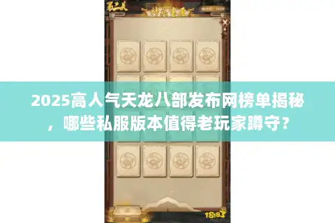 2025高人气天龙八部发布网榜单揭秘，哪些私服版本值得老玩家蹲守？
