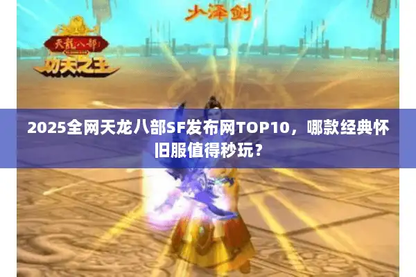 2025全网天龙八部SF发布网TOP10，哪款经典怀旧服值得秒玩？