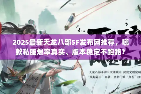 2025最新天龙八部SF发布网推荐,哪款私服爆率真实、版本稳定不跑路? 2025最新天龙八部SF发布网推荐,哪款私服爆率真实、版本稳定不跑路?