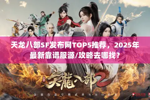 天龙八部SF发布网TOP5推荐，2025年最新靠谱服源/攻略去哪找？
