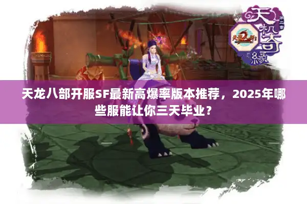 天龙八部开服SF最新高爆率版本推荐，2025年哪些服能让你三天毕业？