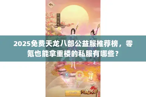 2025免费天龙八部公益服推荐榜，零氪也能拿重楼的私服有哪些？