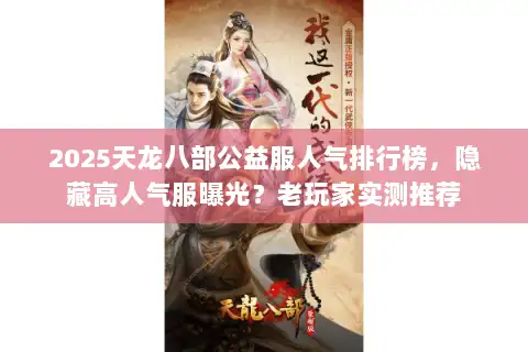 2025天龙八部公益服人气排行榜，隐藏高人气服曝光？老玩家实测推荐