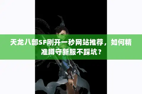 天龙八部SF刚开一秒网站推荐,如何精准蹲守新服不踩坑? 天龙八部SF刚开一秒网站推荐,如何精准蹲守新服不踩坑?