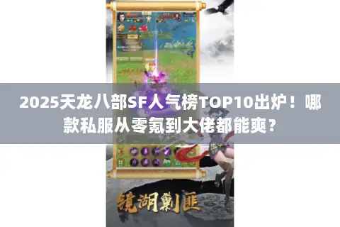 2025天龙八部SF人气榜TOP10出炉!哪款私服从零氪到大佬都能爽? 2025天龙八部SF人气榜TOP10出炉!哪款私服从零氪到大佬都能爽?