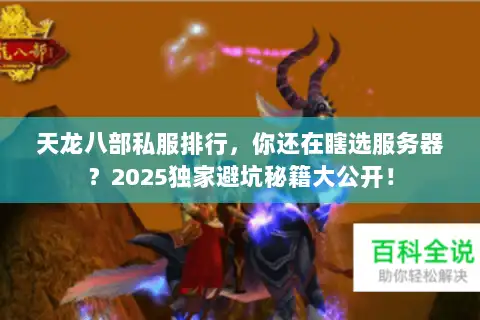 天龙八部私服排行,你还在瞎选服务器?2025独家避坑秘籍大公开! 天龙八部私服排行,你还在瞎选服务器?2025独家避坑秘籍大公开!