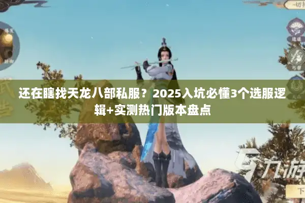 还在瞎找天龙八部私服？2025入坑必懂3个选服逻辑+实测热门版本盘点