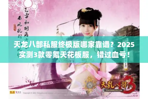 天龙八部私服终极版哪家靠谱？2025实测3款零氪天花板服，错过血亏！