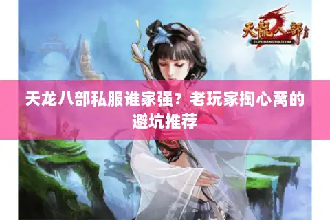 天龙八部私服谁家强？老玩家掏心窝的避坑推荐