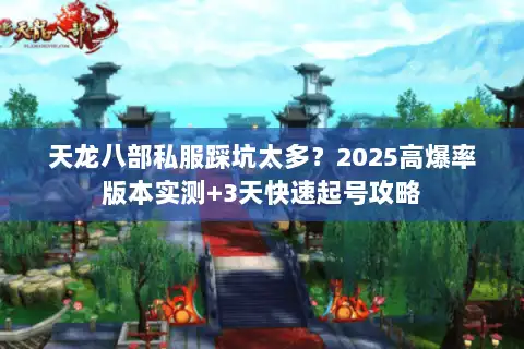 天龙八部私服踩坑太多？2025高爆率版本实测+3天快速起号攻略