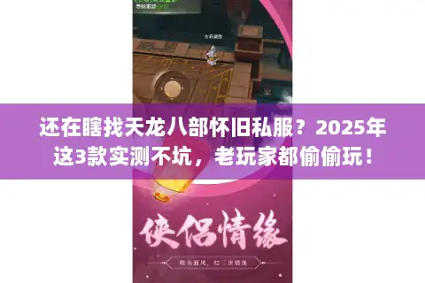 还在瞎找天龙八部怀旧私服?2025年这3款实测不坑,老玩家都偷偷玩! 还在瞎找天龙八部怀旧私服?2025年这3款实测不坑,老玩家都偷偷玩!