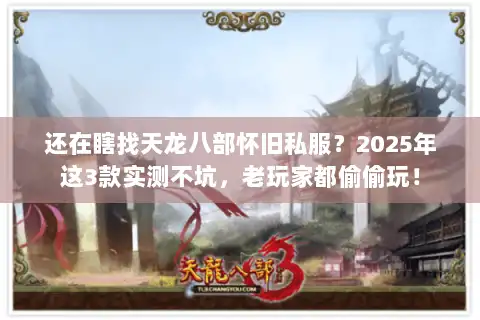 还在瞎找天龙八部怀旧私服?2025年这3款实测不坑,老玩家都偷偷玩! 还在瞎找天龙八部怀旧私服?2025年这3款实测不坑,老玩家都偷偷玩!