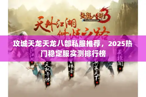 攻城天龙天龙八部私服推荐,2025热门稳定服实测排行榜 攻城天龙天龙八部私服推荐,2025热门稳定服实测排行榜