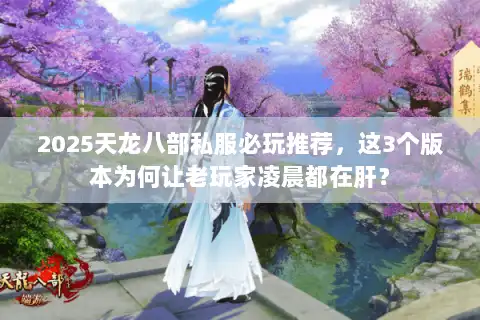 2025天龙八部私服必玩推荐,这3个版本为何让老玩家凌晨都在肝? 2025天龙八部私服必玩推荐,这3个版本为何让老玩家凌晨都在肝?