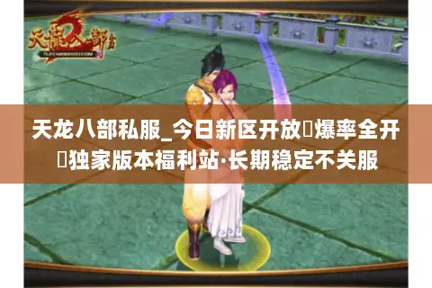 天龙八部私服_今日新区开放▷爆率全开◁独家版本福利站·长期稳定不关服
