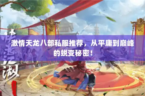 激情天龙八部私服推荐,从平庸到巅峰的蜕变秘密! 激情天龙八部私服推荐,从平庸到巅峰的蜕变秘密!