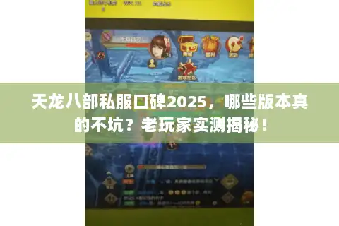 天龙八部私服口碑2025，哪些版本真的不坑？老玩家实测揭秘！