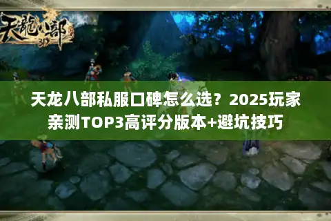 天龙八部私服口碑怎么选?2025玩家亲测TOP3高评分版本+避坑技巧 天龙八部私服口碑怎么选?2025玩家亲测TOP3高评分版本+避坑技巧