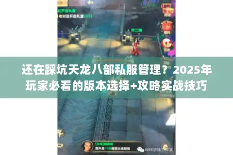 还在踩坑天龙八部私服管理？2025年玩家必看的版本选择+攻略实战技巧