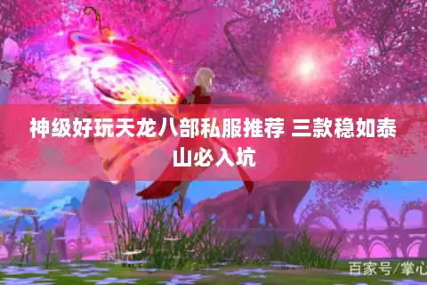 神级好玩天龙八部私服推荐 三款稳如泰山必入坑 神级好玩天龙八部私服推荐 三款稳如泰山必入坑