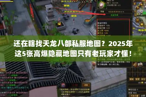 还在瞎找天龙八部私服地图?2025年这5张高爆隐藏地图只有老玩家才懂! 还在瞎找天龙八部私服地图?2025年这5张高爆隐藏地图只有老玩家才懂!